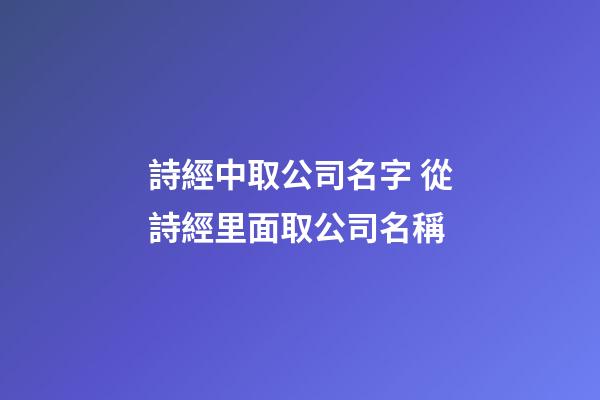 詩經中取公司名字 從詩經里面取公司名稱-第1張-公司起名-玄機派